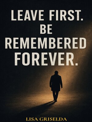 cover image of LEAVE FIRST. BE REMEMBERED FOREVER.